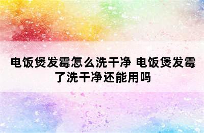 电饭煲发霉怎么洗干净 电饭煲发霉了洗干净还能用吗